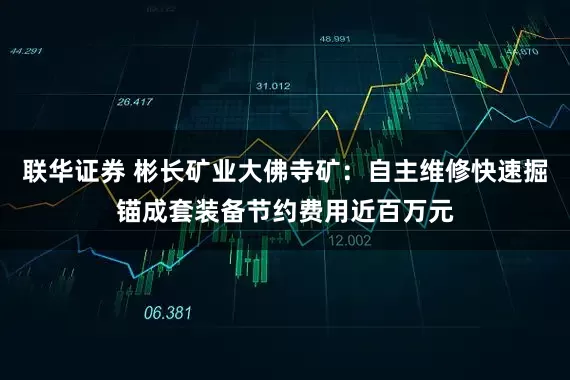 联华证券 彬长矿业大佛寺矿：自主维修快速掘锚成套装备节约费用近百万元