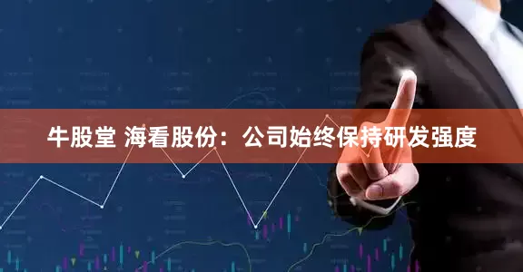 牛股堂 海看股份：公司始终保持研发强度