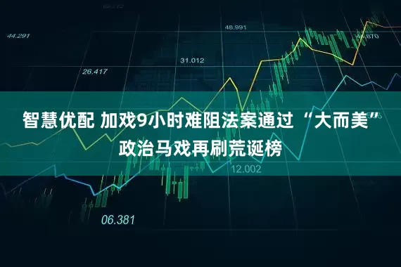 智慧优配 加戏9小时难阻法案通过 “大而美”政治马戏再刷荒诞榜