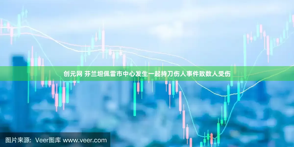 创元网 芬兰坦佩雷市中心发生一起持刀伤人事件致数人受伤