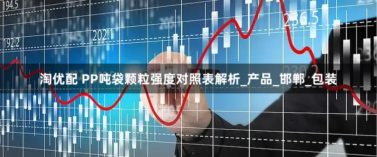 淘优配 PP吨袋颗粒强度对照表解析_产品_邯郸_包装