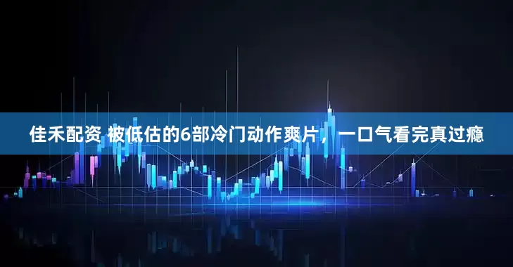 佳禾配资 被低估的6部冷门动作爽片，一口气看完真过瘾
