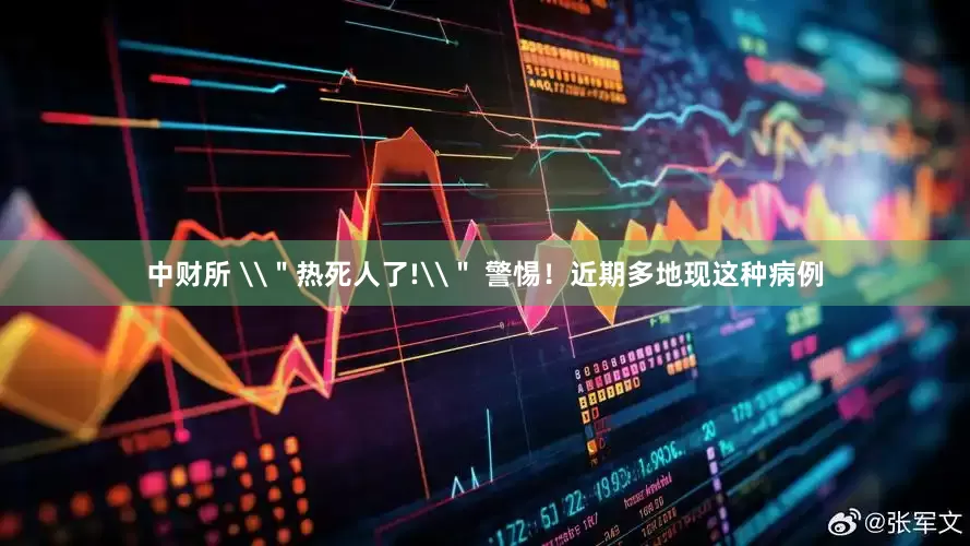 中财所 \＂热死人了!\＂ 警惕！近期多地现这种病例
