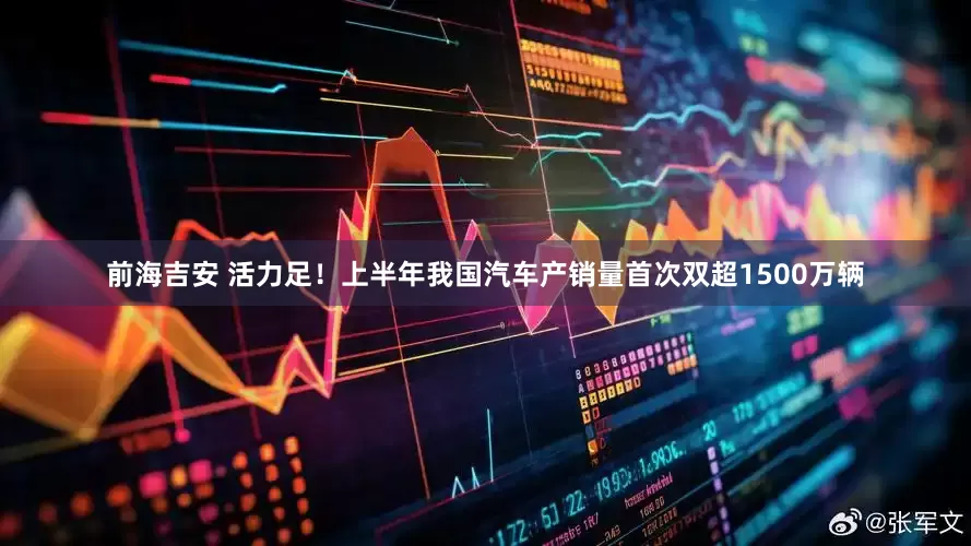 前海吉安 活力足！上半年我国汽车产销量首次双超1500万辆