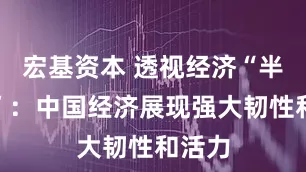 宏基资本 透视经济“半年报”：中国经济展现强大韧性和活力