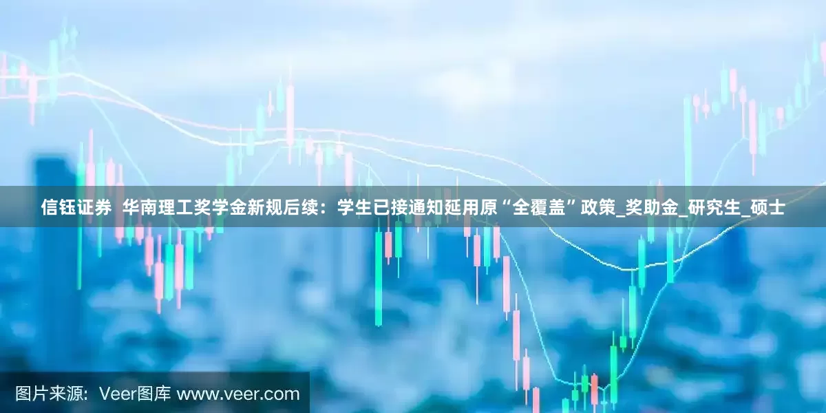 信钰证券  华南理工奖学金新规后续：学生已接通知延用原“全覆盖”政策_奖助金_研究生_硕士