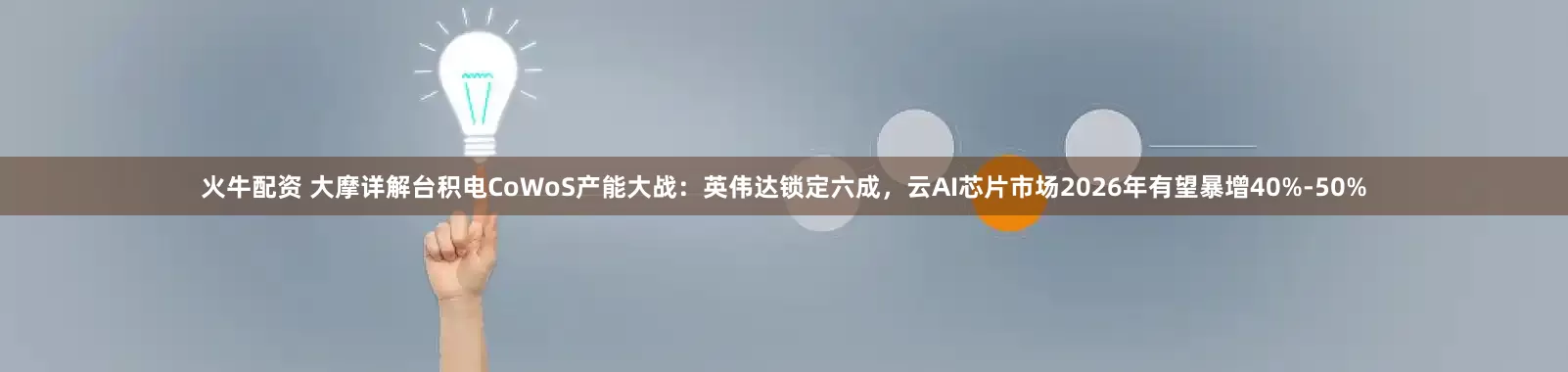 火牛配资 大摩详解台积电CoWoS产能大战：英伟达锁定六成，云AI芯片市场2026年有望暴增40%-50%