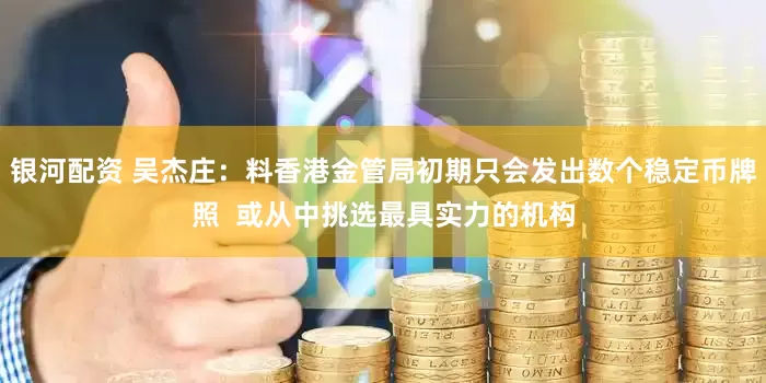 银河配资 吴杰庄：料香港金管局初期只会发出数个稳定币牌照  或从中挑选最具实力的机构