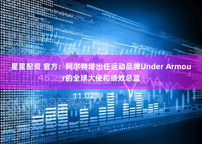星星配资 官方：阿尔特塔出任运动品牌Under Armour的全球大使和绩效总监