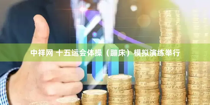 中祥网 十五运会体操（蹦床）模拟演练举行
