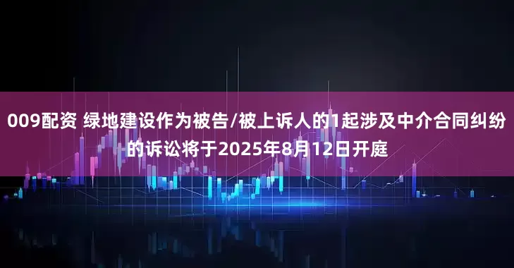 009配资 绿地建设作为被告/被上诉人的1起涉及中介合同纠纷的诉讼将于2025年8月12日开庭