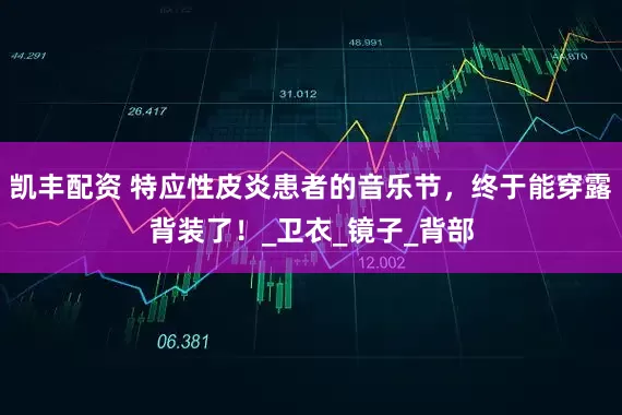 凯丰配资 特应性皮炎患者的音乐节，终于能穿露背装了！_卫衣_镜子_背部