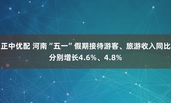 正中优配 河南“五一”假期接待游客、旅游收入同比分别增长4.6%、4.8%