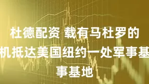 杜德配资 载有马杜罗的飞机抵达美国纽约一处军事基地