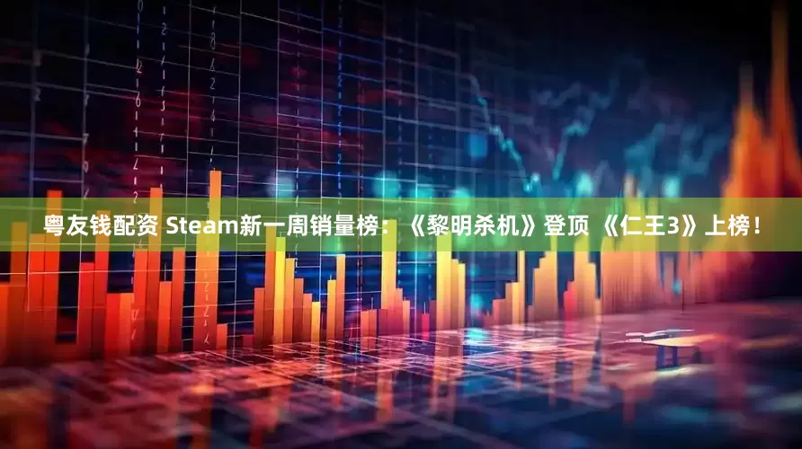 粤友钱配资 Steam新一周销量榜：《黎明杀机》登顶 《仁王3》上榜！