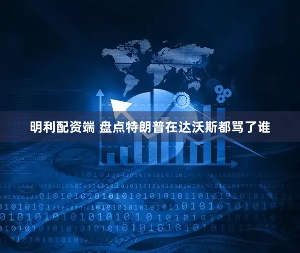 明利配资端 盘点特朗普在达沃斯都骂了谁