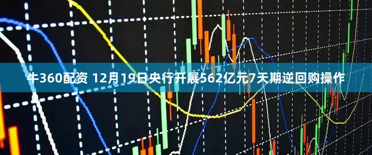 牛360配资 12月19日央行开展562亿元7天期逆回购操作