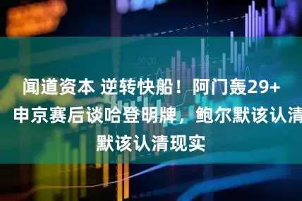 闻道资本 逆转快船！阿门轰29+8+9，申京赛后谈哈登明牌，鲍尔默该认清现实