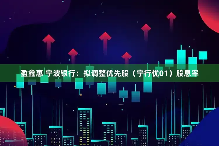 盈鑫惠 宁波银行：拟调整优先股（宁行优01）股息率