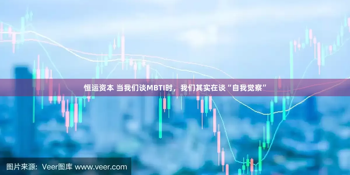恒运资本 当我们谈MBTI时，我们其实在谈“自我觉察”
